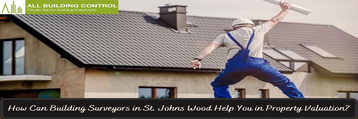 How Can Building Surveyors in St. Johns Wood Help You in Property Valuation?